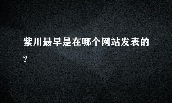 紫川最早是在哪个网站发表的?