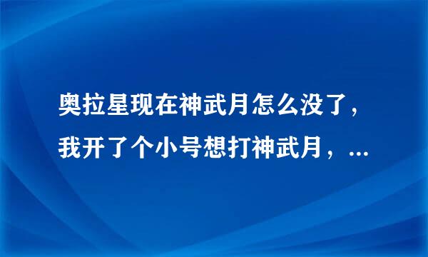 奥拉星现在神武月怎么没了，我开了个小号想打神武月，可居然没了，现在他在哪？