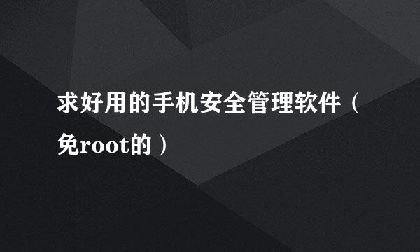 求好用的手机安全管理软件（免root的）