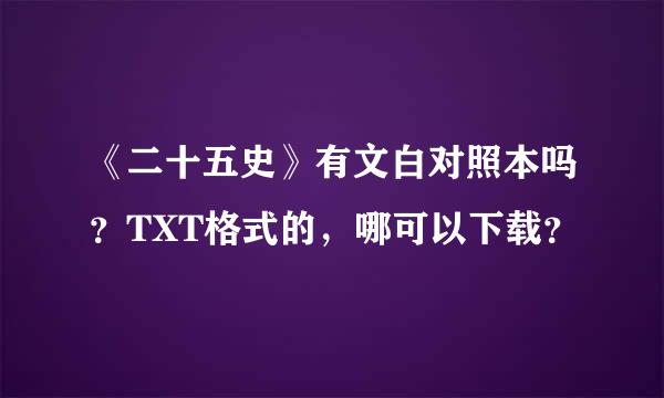 《二十五史》有文白对照本吗？TXT格式的，哪可以下载？