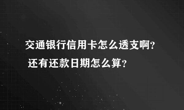 交通银行信用卡怎么透支啊？ 还有还款日期怎么算？