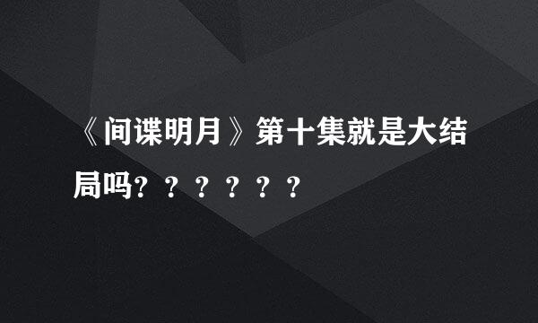 《间谍明月》第十集就是大结局吗？？？？？？