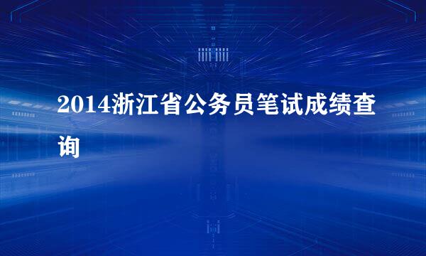 2014浙江省公务员笔试成绩查询