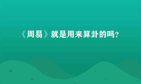 《周易》就是用来算卦的吗？