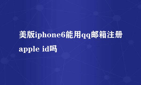 美版iphone6能用qq邮箱注册apple id吗