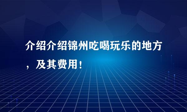 介绍介绍锦州吃喝玩乐的地方，及其费用！