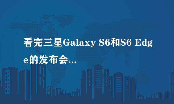 看完三星Galaxy S6和S6 Edge的发布会有啥感想？