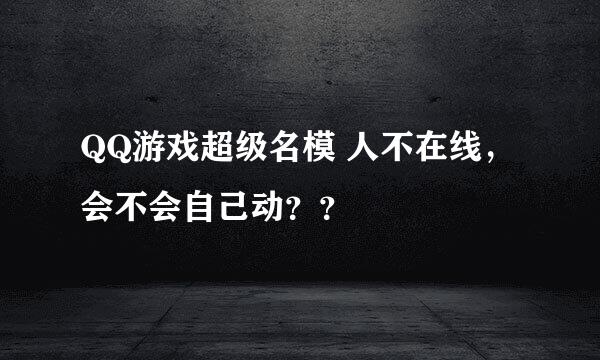 QQ游戏超级名模 人不在线，会不会自己动？？