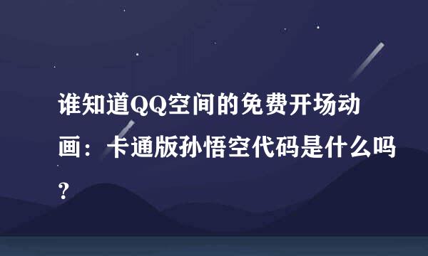 谁知道QQ空间的免费开场动画：卡通版孙悟空代码是什么吗？