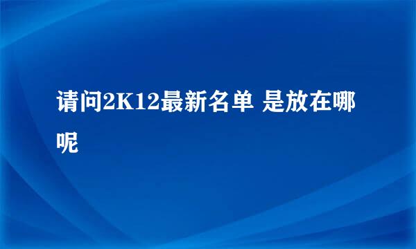 请问2K12最新名单 是放在哪呢