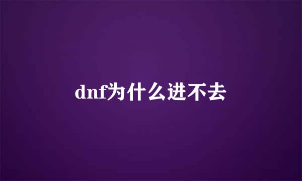 dnf为什么进不去