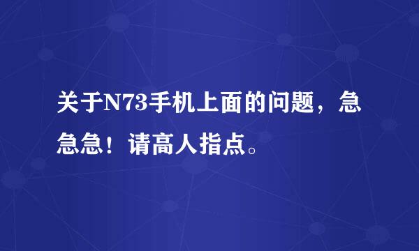 关于N73手机上面的问题，急急急！请高人指点。