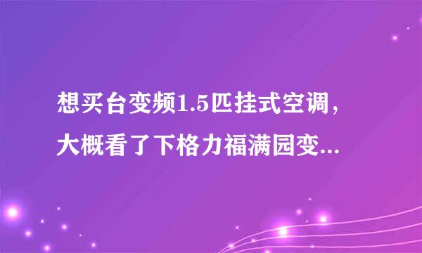 想买台变频1.5匹挂式空调，大概看了下格力福满园变频空调，据说比较耗电，格力u醋变频空调又比较贵，