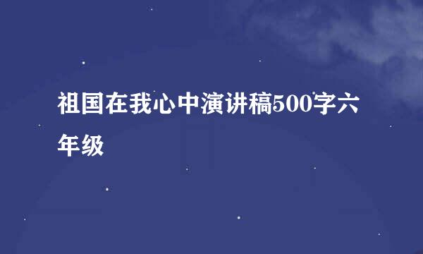 祖国在我心中演讲稿500字六年级