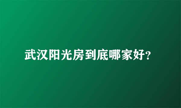 武汉阳光房到底哪家好？