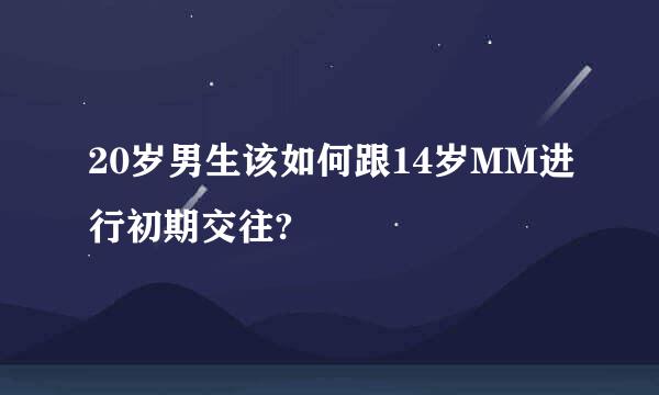 20岁男生该如何跟14岁MM进行初期交往?