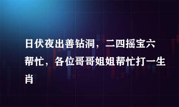 日伏夜出善钻洞，二四摇宝六帮忙，各位哥哥姐姐帮忙打一生肖