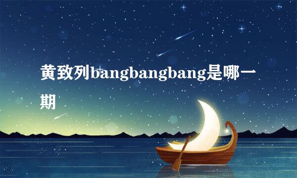 黄致列bangbangbang是哪一期