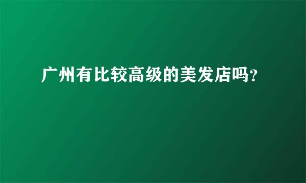 广州有比较高级的美发店吗？