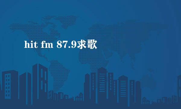 hit fm 87.9求歌