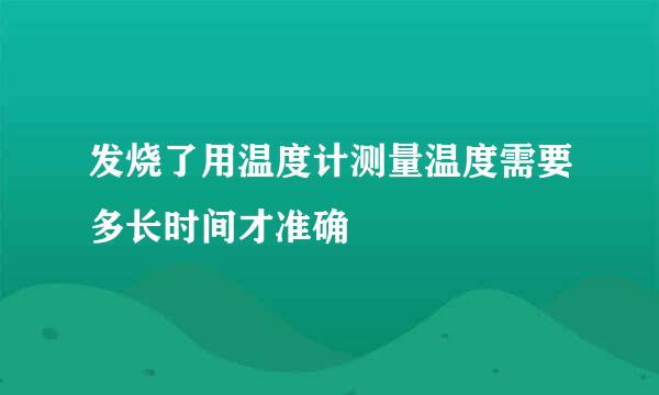 发烧了用温度计测量温度需要多长时间才准确