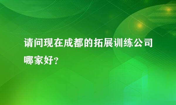 请问现在成都的拓展训练公司哪家好？