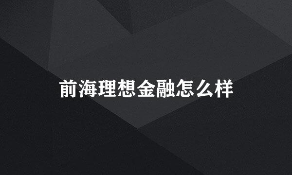 前海理想金融怎么样