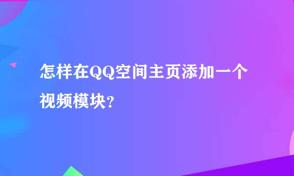 怎样在QQ空间主页添加一个视频模块？