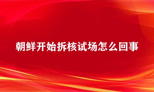 朝鲜开始拆核试场怎么回事