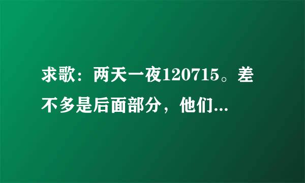 求歌：两天一夜120715。差不多是后面部分，他们输了集体游戏然后在山洞睡觉入睡不久时放了一首歌。