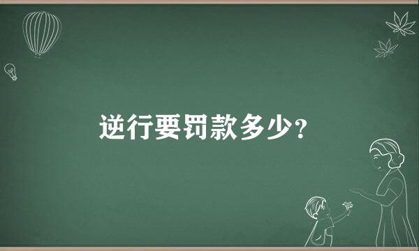 逆行要罚款多少？