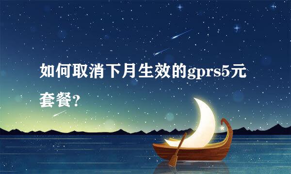 如何取消下月生效的gprs5元套餐？