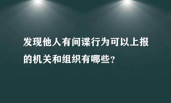 发现他人有间谍行为可以上报的机关和组织有哪些？