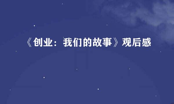 《创业：我们的故事》观后感