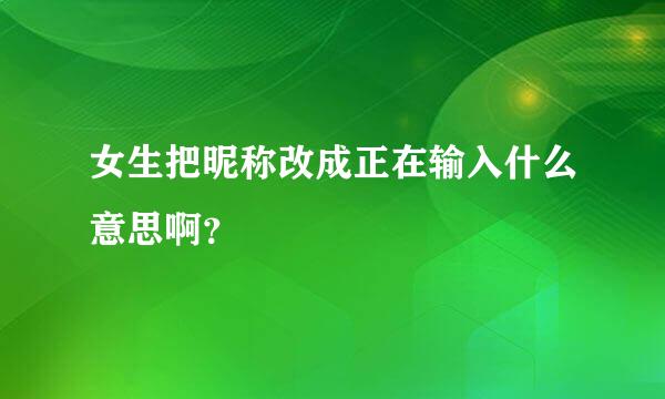 女生把昵称改成正在输入什么意思啊？