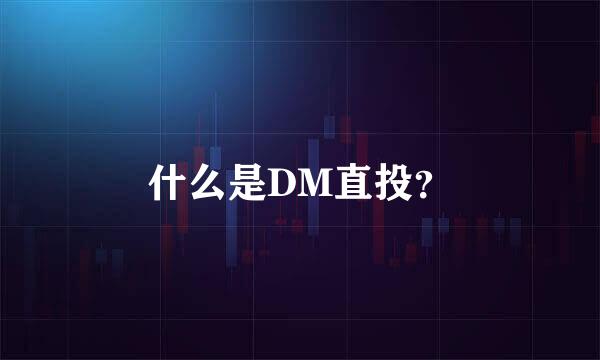 什么是DM直投？