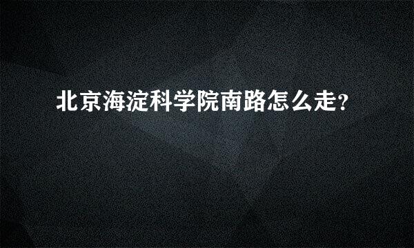 北京海淀科学院南路怎么走？