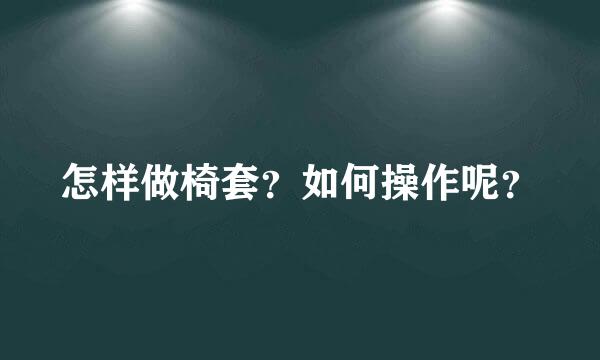 怎样做椅套？如何操作呢？