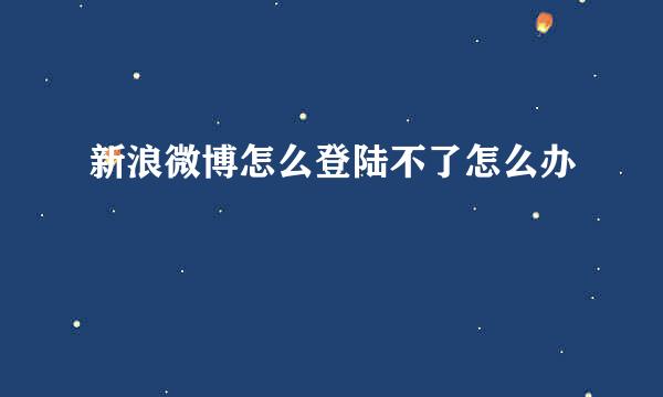 新浪微博怎么登陆不了怎么办