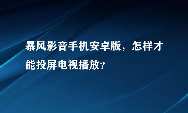 暴风影音手机安卓版，怎样才能投屏电视播放？