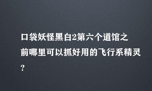 口袋妖怪黑白2第六个道馆之前哪里可以抓好用的飞行系精灵？