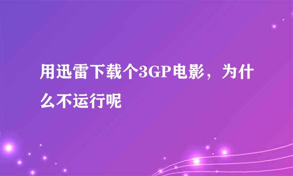 用迅雷下载个3GP电影，为什么不运行呢