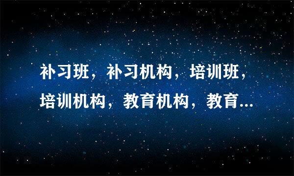 补习班，补习机构，培训班，培训机构，教育机构，教育培训机构，这些有什么区别