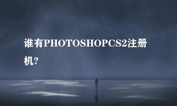 谁有PHOTOSHOPCS2注册机?