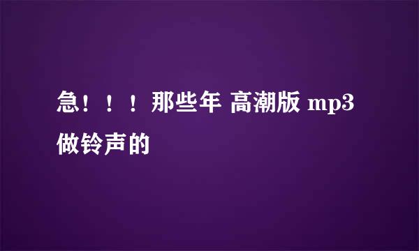 急！！！那些年 高潮版 mp3 做铃声的