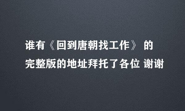 谁有《回到唐朝找工作》 的完整版的地址拜托了各位 谢谢