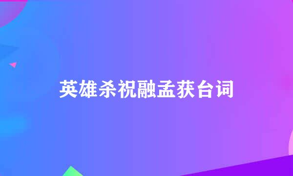 英雄杀祝融孟获台词