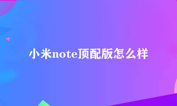 小米note顶配版怎么样