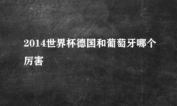 2014世界杯德国和葡萄牙哪个厉害