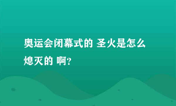 奥运会闭幕式的 圣火是怎么熄灭的 啊？